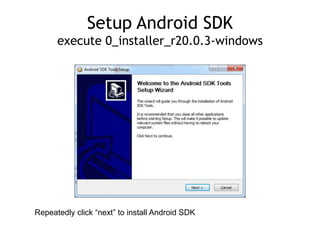 Setup Android SDK
execute 0_installer_r20.0.3-windows
Repeatedly click “next” to install Android SDK
 