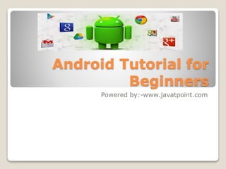 Android Tutorial for
Beginners
Powered by:-www.javatpoint.com
 