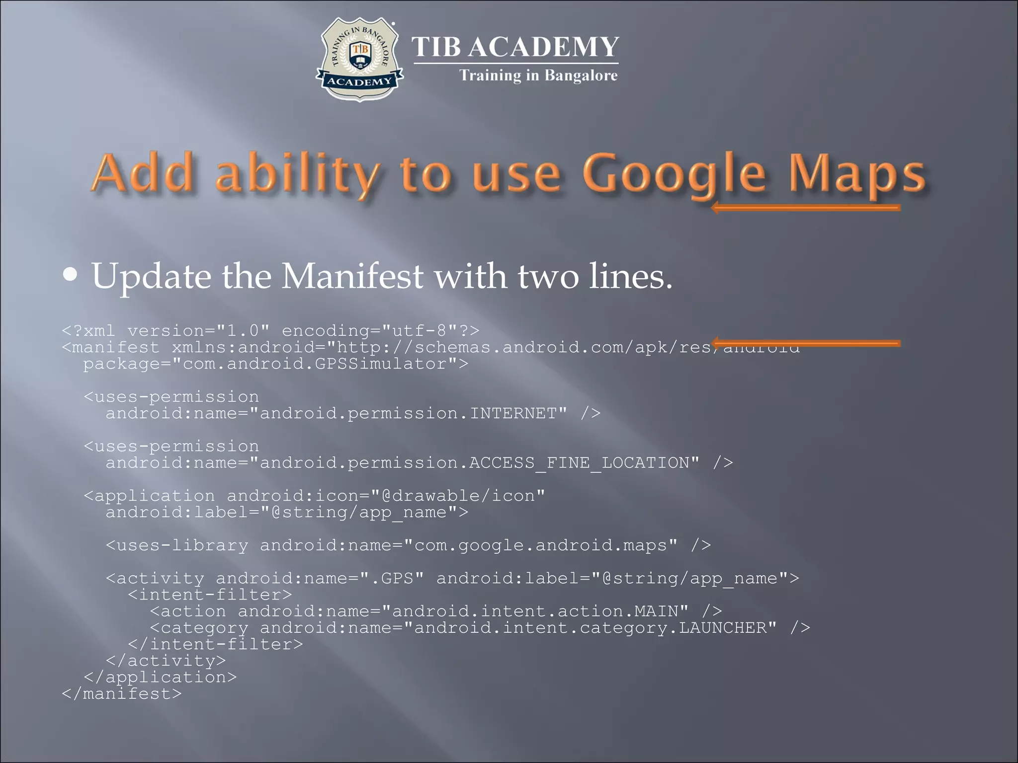  Update the Manifest with two lines.
<?xml version="1.0" encoding="utf-8"?>
<manifest xmlns:android="http://schemas.android.com/apk/res/android"
package="com.android.GPSSimulator">
<uses-permission
android:name="android.permission.INTERNET" />
<uses-permission
android:name="android.permission.ACCESS_FINE_LOCATION" />
<application android:icon="@drawable/icon"
android:label="@string/app_name">
<uses-library android:name="com.google.android.maps" />
<activity android:name=".GPS" android:label="@string/app_name">
<intent-filter>
<action android:name="android.intent.action.MAIN" />
<category android:name="android.intent.category.LAUNCHER" />
</intent-filter>
</activity>
</application>
</manifest>
 