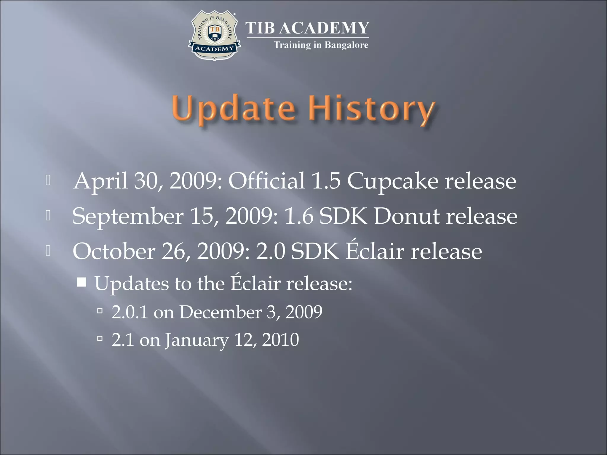  April 30, 2009: Official 1.5 Cupcake release
 September 15, 2009: 1.6 SDK Donut release
 October 26, 2009: 2.0 SDK Éclair release
 Updates to the Éclair release:
 2.0.1 on December 3, 2009
 2.1 on January 12, 2010
 