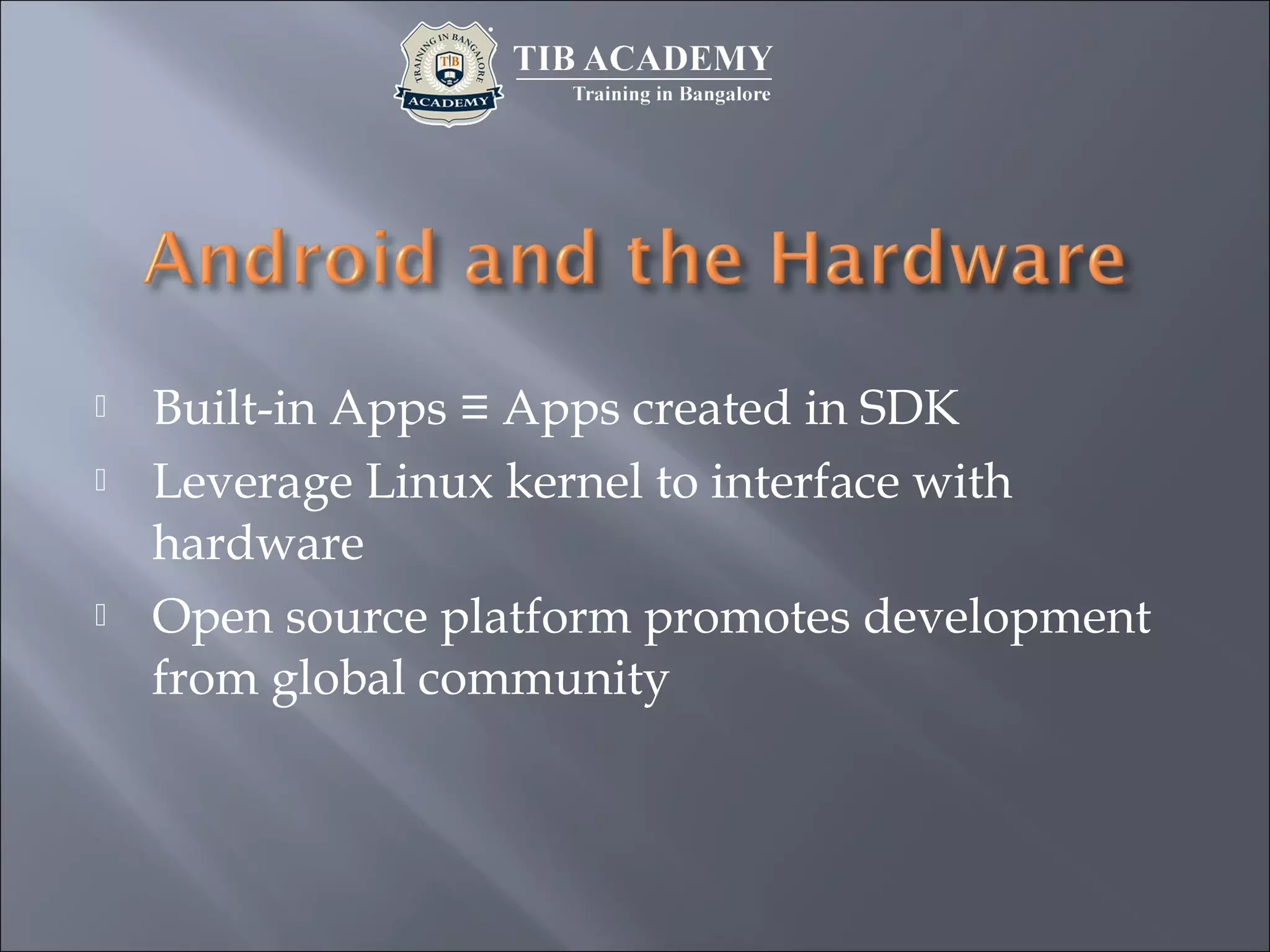  Built-in Apps ≡ Apps created in SDK
 Leverage Linux kernel to interface with
hardware
 Open source platform promotes development
from global community
 