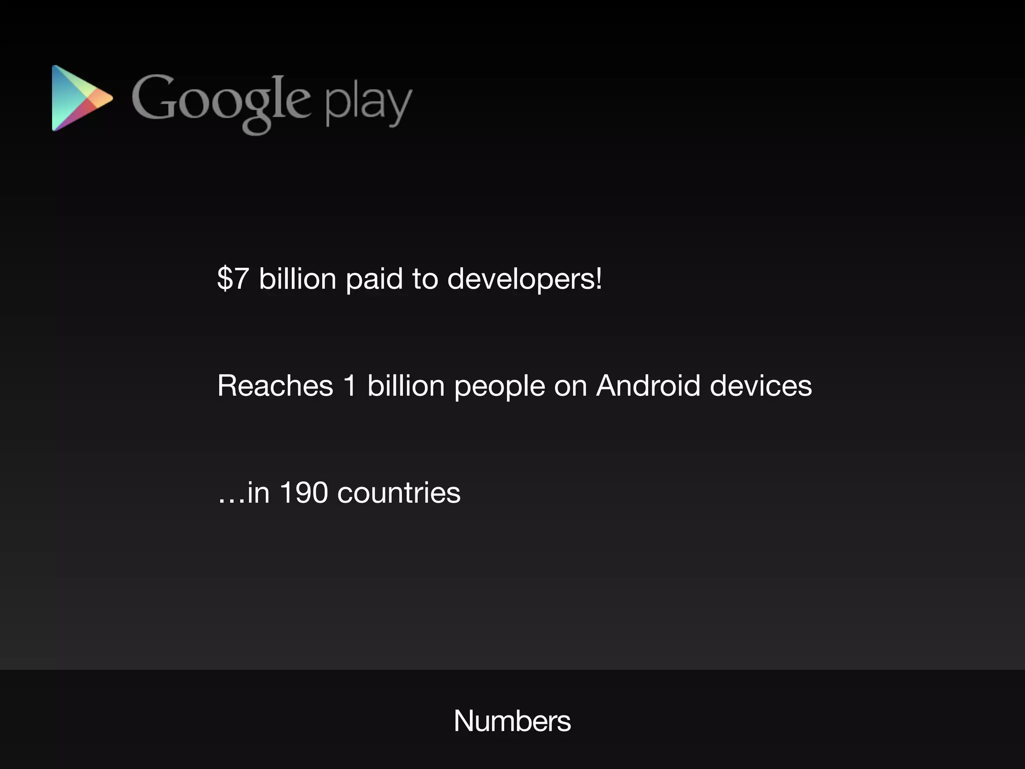 $7 billion paid to developers!
Reaches 1 billion people on Android devices
…in 190 countries
Numbers
