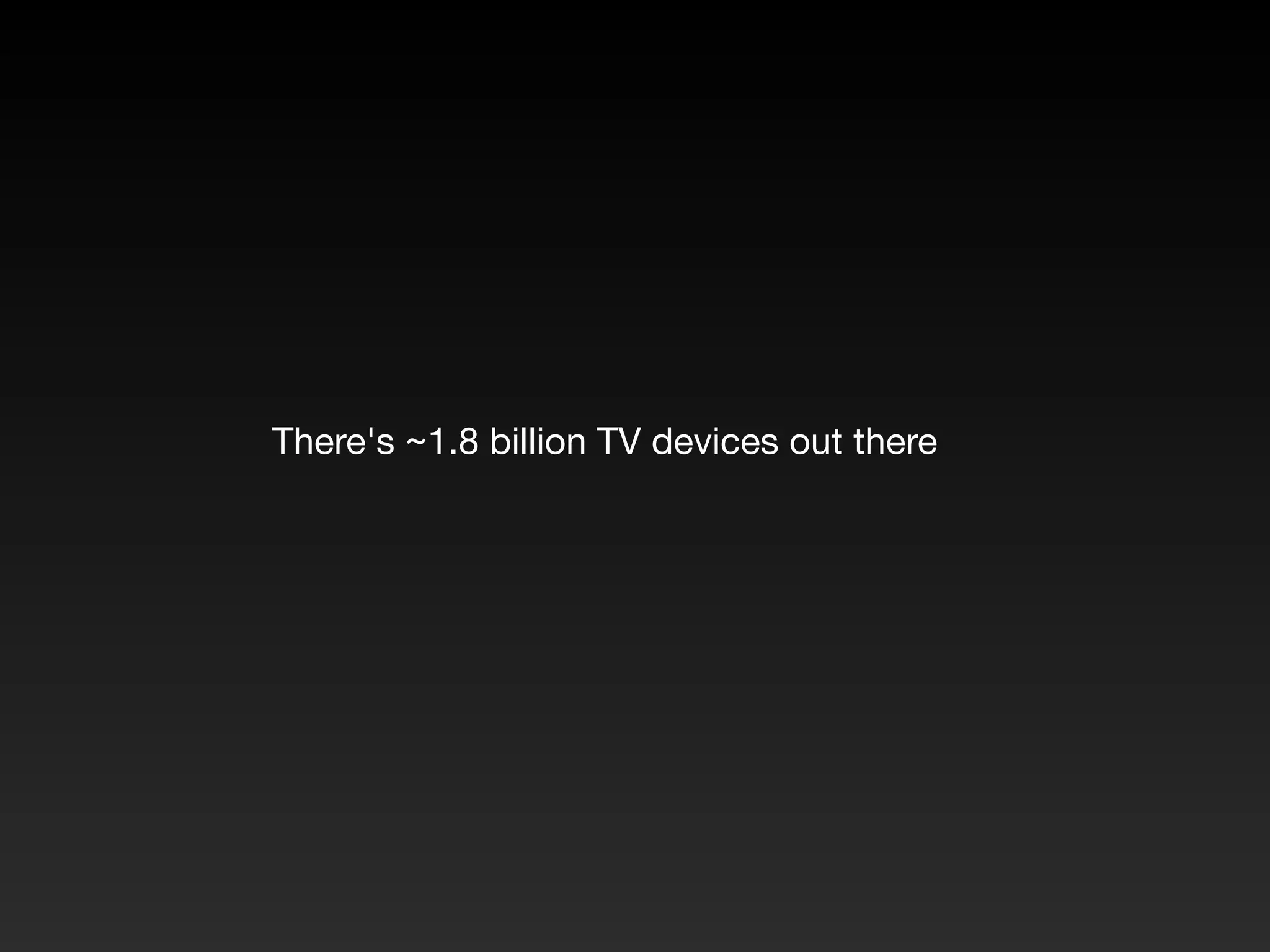 There's ~1.8 billion TV devices out there