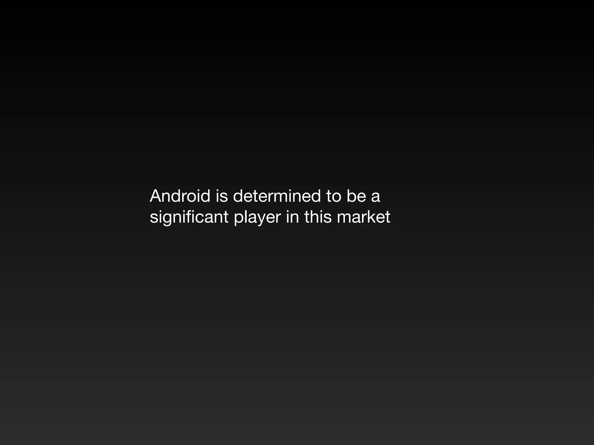 Android is determined to be a
significant player in this market