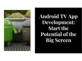 Android TV App
Development:
Start the
Potential of the
Big Screen
 