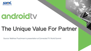 The Unique Value For Partner
Source: Matthias Puschmann’s presentation at Connected TV World Summit
 