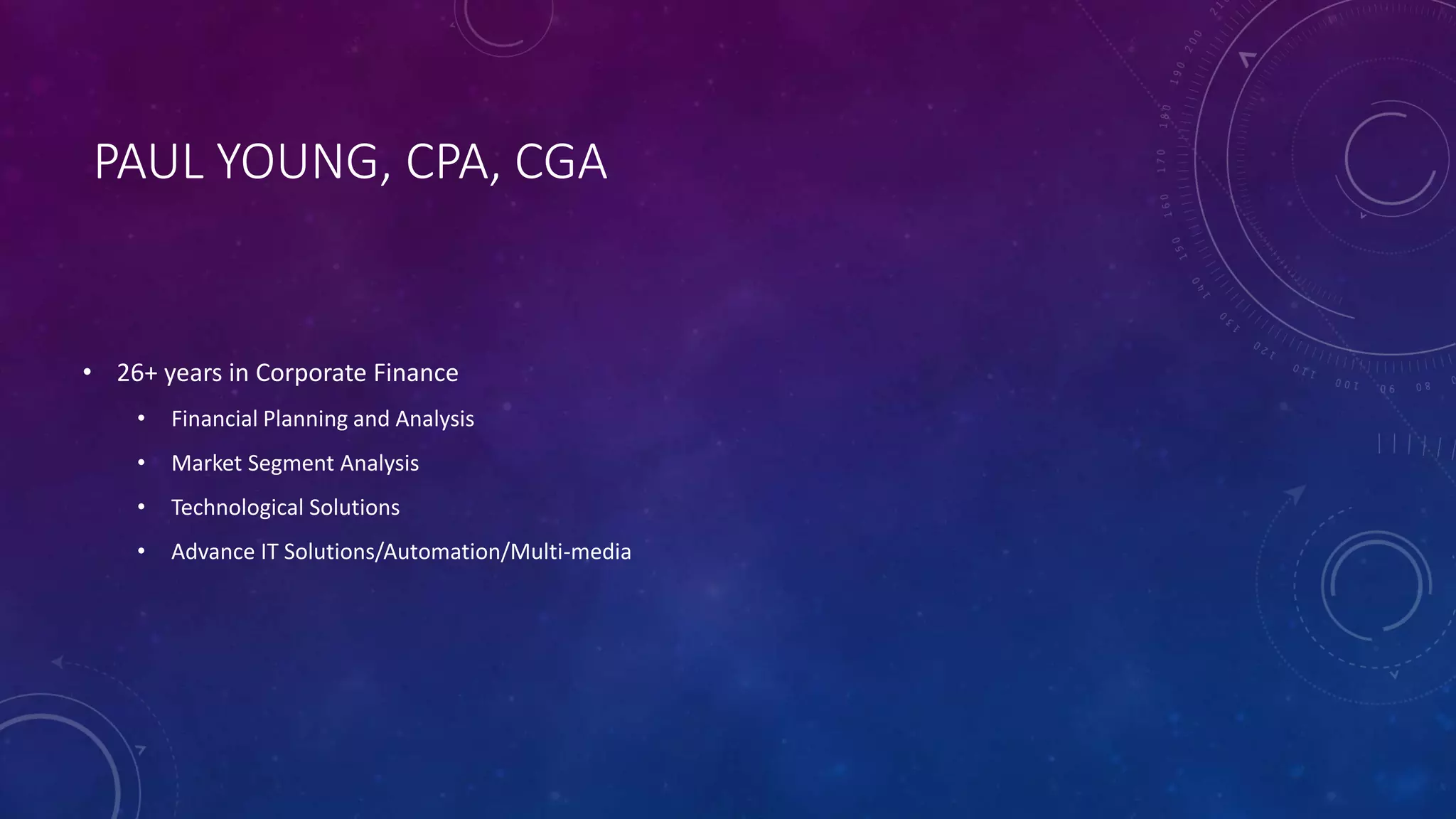 PAUL YOUNG, CPA, CGA
• 26+ years in Corporate Finance
• Financial Planning and Analysis
• Market Segment Analysis
• Technological Solutions
• Advance IT Solutions/Automation/Multi-media
 