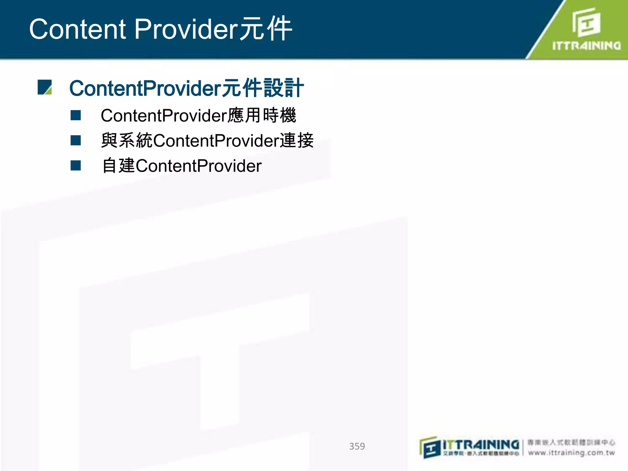 Content Provider元件

  ContentProvider元件設計
     ContentProvider應用時機
     與系統ContentProvider連接
     自建ContentProvider




                             359
 