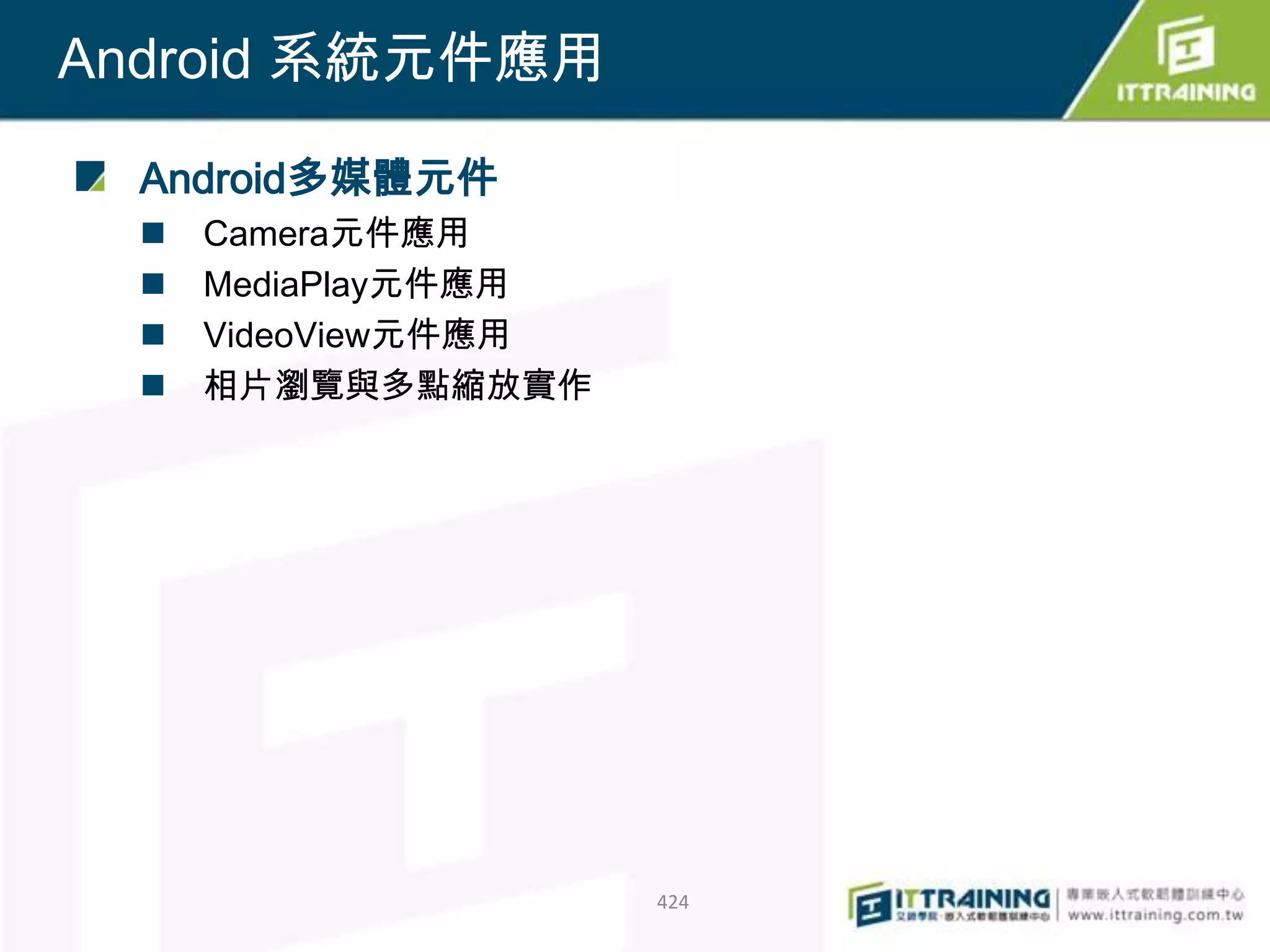 Android 系統元件應用

  Android多媒體元件
     Camera元件應用
     MediaPlay元件應用
     VideoView元件應用
     相片瀏覽與多點縮放實作




                      424
 
