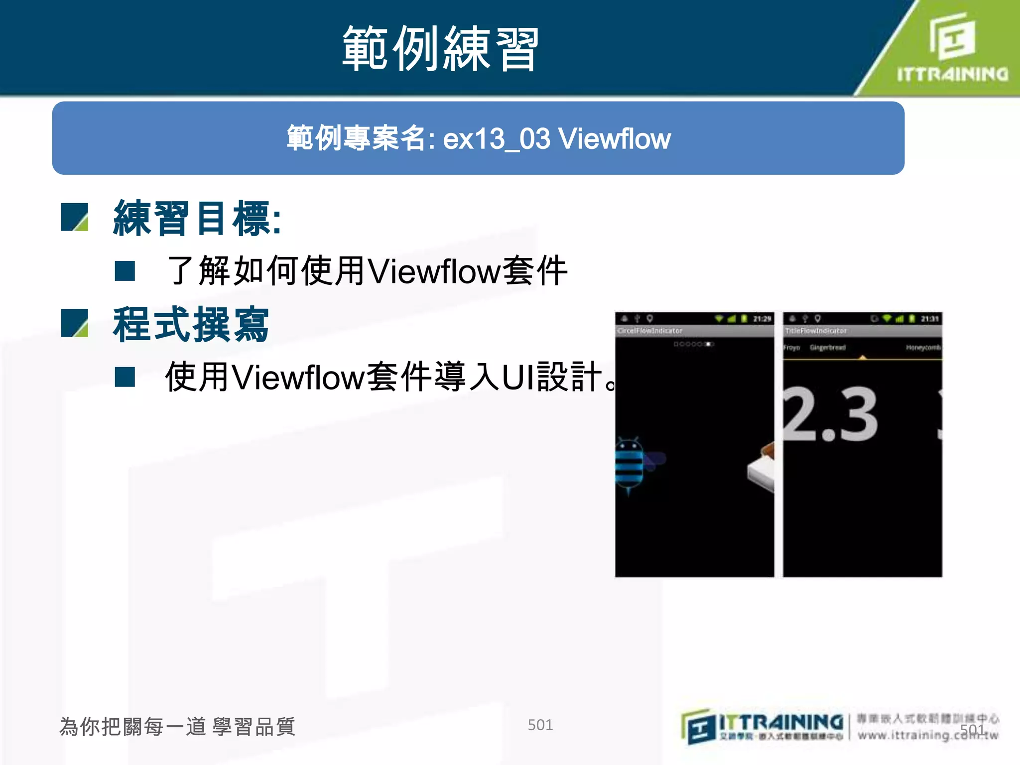 範例練習
           範例專案名: ex13_03 Viewflow

  練習目標:
   了解如何使用Viewflow套件
  程式撰寫
   使用Viewflow套件導入UI設計。




為你把關每一道 學習品質             501         501
 