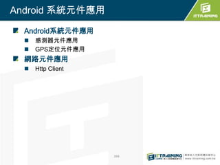 Android 系統元件應用

  Android系統元件應用
     感測器元件應用
     GPS定位元件應用
  網路元件應用
     Http Client




                    394
 