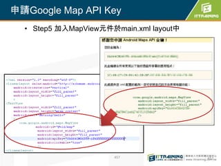 申請Google Map API Key.
  • Step5 加入MapView元件於main.xml layout中




為你把關每一道 學習品質
                      457                457
 