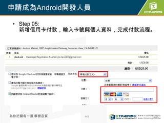 申請成為Android開發人員

 • Step 05:
   新增信用卡付款，輸入卡號與個人資料，完成付款流程。




為你把關每一道 學習品質   465         465
 