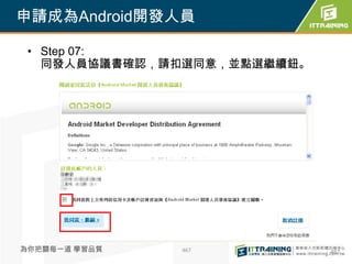 申請成為Android開發人員

 • Step 07:
   同發人員協議書確認，請扣選同意，並點選繼續鈕。




為你把關每一道 學習品質   467           467
 