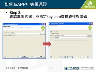 如何為APP申簽署憑證
• Step 3:
  確認專案名稱，並指定keystore檔檔路徑與密碼




為你把關每一道 學習品質   474            474
 