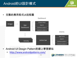 Android的UI設計模式


• 完整的應用程式UI流程圖




• Android UI Desgin Pattern的線上學習網站
   • http://www.androidpatterns.com/
                          488          488
 