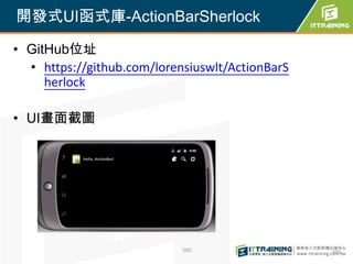開發式UI函式庫-ActionBarSherlock

• GitHub位址
  • https://github.com/lorensiuswlt/ActionBarS
     herlock

• UI畫面截圖




                            505                  505
 