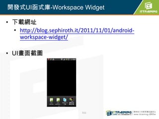 開發式UI函式庫-Workspace Widget

• 下載網址
  • http://blog.sephiroth.it/2011/11/01/android-
    workspace-widget/

• UI畫面截圖




                            511                    511
 