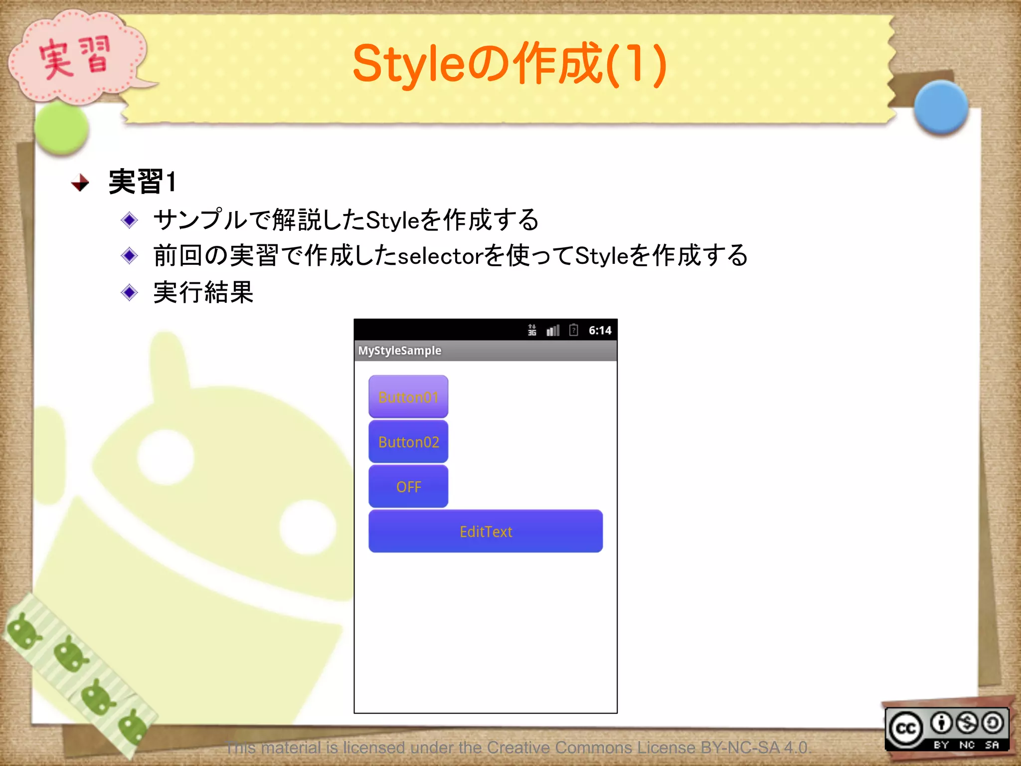Ⅶ - 102
Styleの作成(1)
! 実習1	
! サンプルで解説したStyleを作成する	
! 前回の実習で作成したselectorを使ってStyleを作成する	
! 実行結果	
This material is licensed under the Creative Commons License BY-NC-SA 4.0.
 