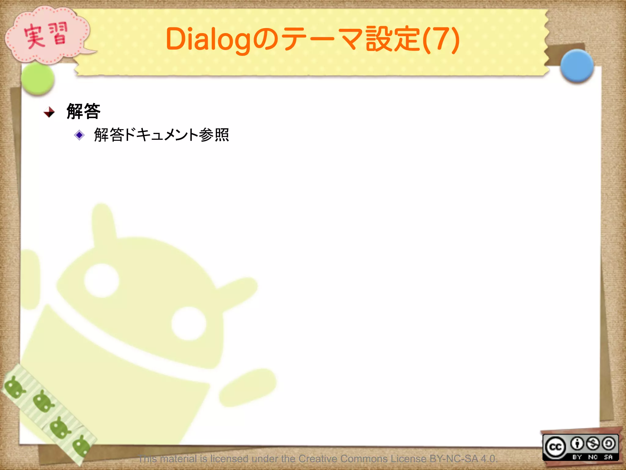 Ⅶ - 143
Dialogのテーマ設定(7)
! 解答	
! 解答ドキュメント参照	
This material is licensed under the Creative Commons License BY-NC-SA 4.0.
 