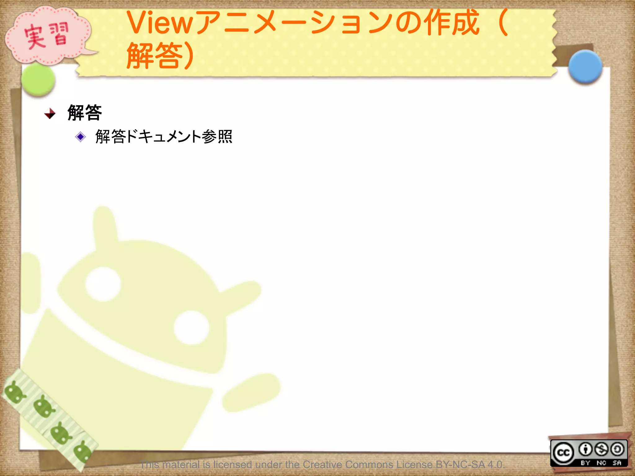 Ⅶ - 181
Viewアニメーションの作成（
解答）
! 解答	
! 解答ドキュメント参照	
This material is licensed under the Creative Commons License BY-NC-SA 4.0.
 