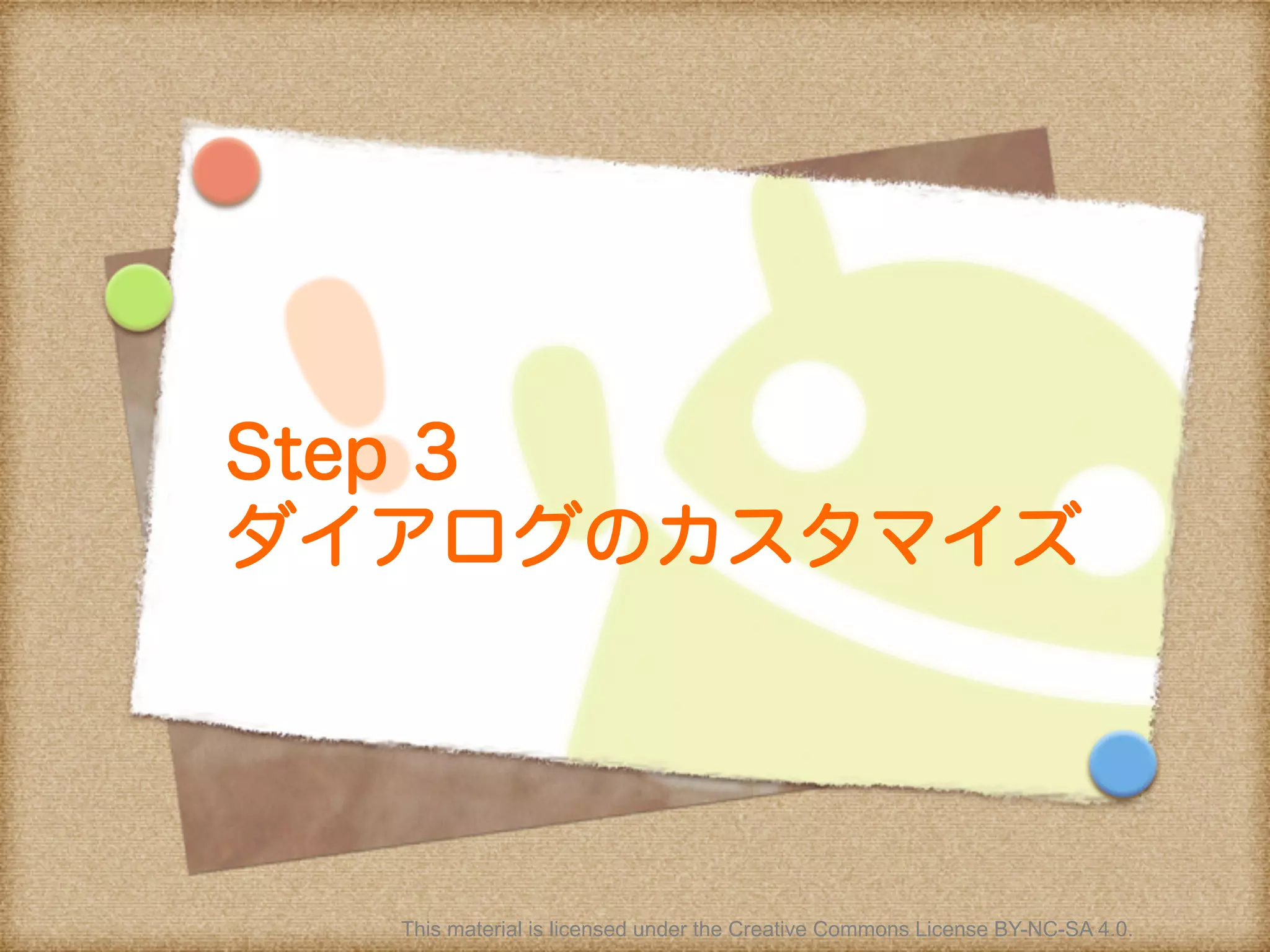 Step 3
ダイアログのカスタマイズ
This material is licensed under the Creative Commons License BY-NC-SA 4.0.
 