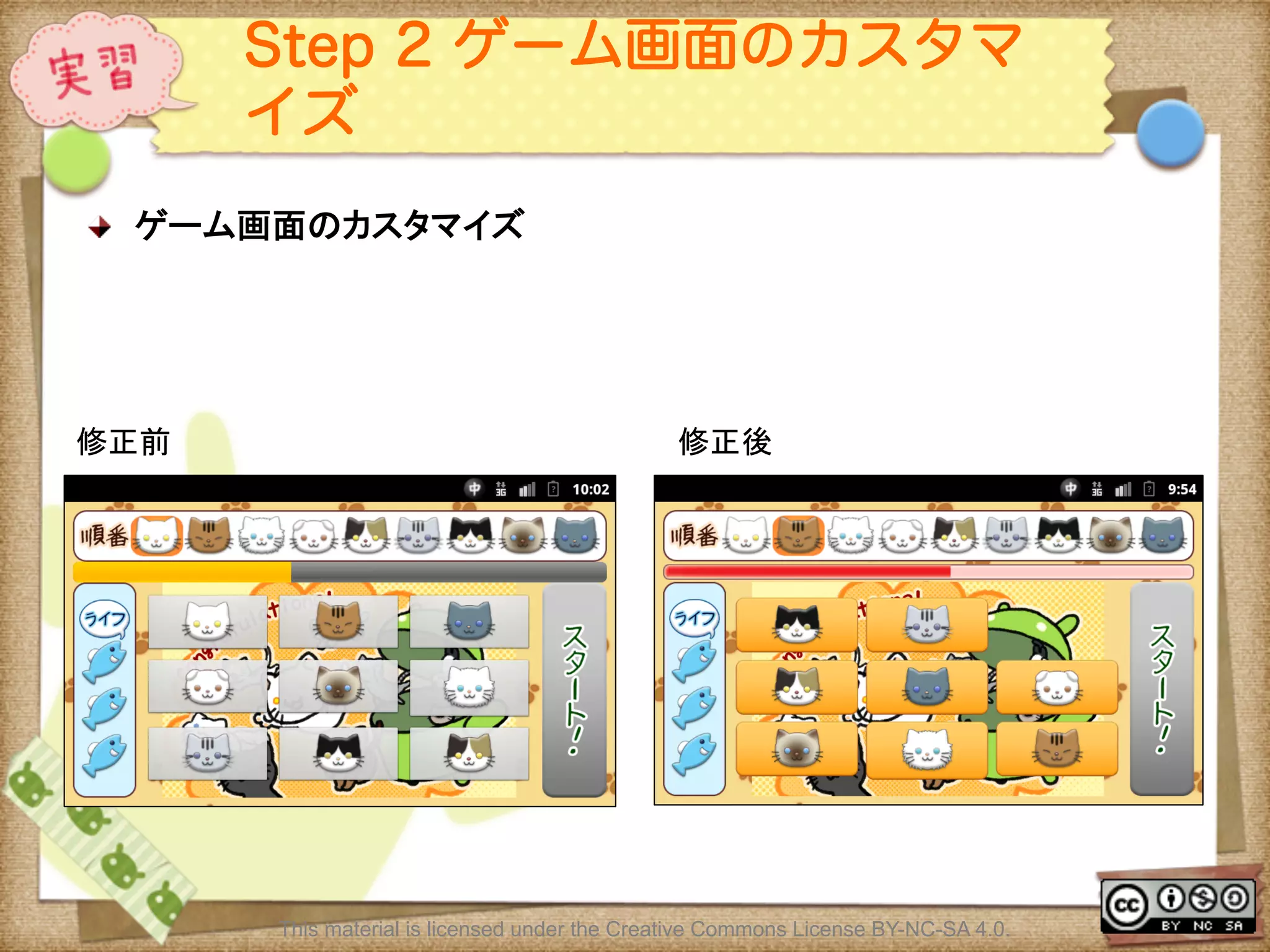 Ⅶ - 320
Step 2 ゲーム画面のカスタマ
イズ
! ゲーム画面のカスタマイズ	
	
This material is licensed under the Creative Commons License BY-NC-SA 4.0.
修正前	
 修正後	
 