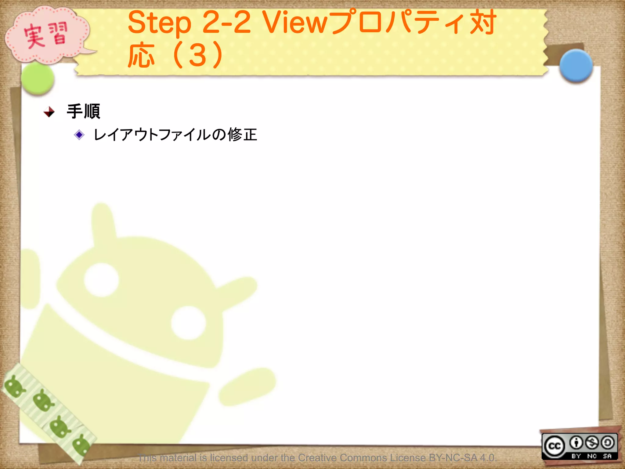 Ⅶ - 329
Step 2-2 Viewプロパティ対
応（３）
! 手順	
! レイアウトファイルの修正	
This material is licensed under the Creative Commons License BY-NC-SA 4.0.
 