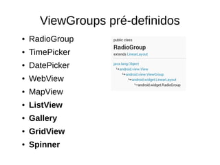 ViewGroups pré-definidos
● RadioGroup
● TimePicker
● DatePicker
● WebView
● MapView
● ListView
● Gallery
● GridView
● Spinner
 
