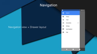 Navigation
Navigation view + Drawer layout
 