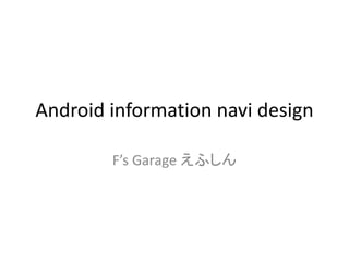 Android information navi design
F’s Garage えふしん
 
