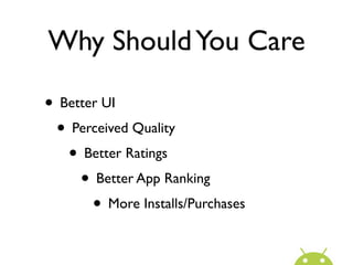 Why Should You Care

• Better UI
 • Perceived Quality
   • Better Ratings
     • Better App Ranking
       • More Installs/Purchases
 