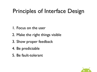 Principles of Interface Design

1. Focus on the user
2. Make the right things visible
3. Show proper feedback
4. Be predictable
5. Be fault-tolerant
 