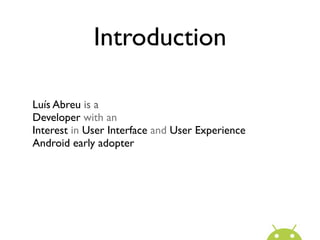 Introduction

Luís Abreu is a
Developer with an
Interest in User Interface and User Experience
Android early adopter
 