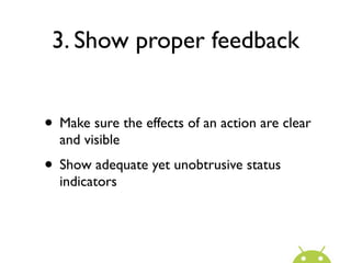 3. Show proper feedback


• Make sure the effects of an action are clear
  and visible
• Show adequate yet unobtrusive status
  indicators
 