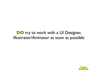DO try to work with a UI Designer,
Illustrator/Animator as soon as possible
 