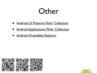 Other
•   Android UI Patterns Flickr Collection

•   Android Applications Flickr Collection

•   Android Drawables Explorer
 