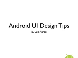 Android UI Design Tips
        by Luis Abreu
 