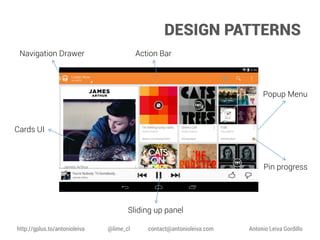DESIGN PATTERNS
Navigation Drawer

Action Bar

Popup Menu

Cards UI

Pin progress

Sliding up panel
http://gplus.to/antonioleiva

@lime_cl

contact@antonioleiva.com

Antonio Leiva Gordillo

 