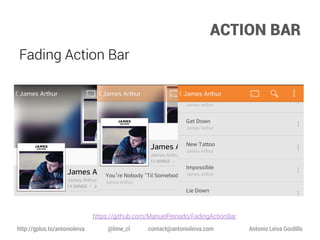 ACTION BAR
Fading Action Bar

https://github.com/ManuelPeinado/FadingActionBar
http://gplus.to/antonioleiva

@lime_cl

contact@antonioleiva.com

Antonio Leiva Gordillo

 