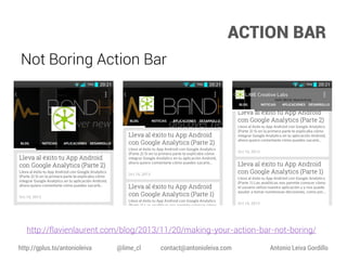 ACTION BAR
Not Boring Action Bar

http://flavienlaurent.com/blog/2013/11/20/making-your-action-bar-not-boring/
http://gplus.to/antonioleiva

@lime_cl

contact@antonioleiva.com

Antonio Leiva Gordillo

 