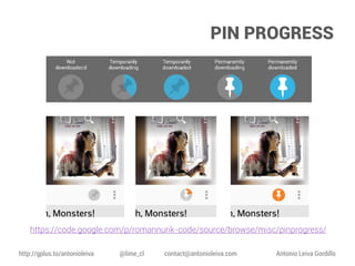 PIN PROGRESS

https://code.google.com/p/romannurik-code/source/browse/misc/pinprogress/
http://gplus.to/antonioleiva

@lime_cl

contact@antonioleiva.com

Antonio Leiva Gordillo

 
