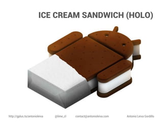 ICE CREAM SANDWICH (HOLO)

http://gplus.to/antonioleiva

@lime_cl

contact@antonioleiva.com

Antonio Leiva Gordillo

 