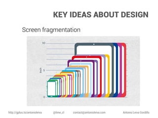 KEY IDEAS ABOUT DESIGN
Screen fragmentation

http://gplus.to/antonioleiva

@lime_cl

contact@antonioleiva.com

Antonio Leiva Gordillo

 
