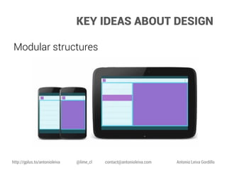 KEY IDEAS ABOUT DESIGN
Modular structures

http://gplus.to/antonioleiva

@lime_cl

contact@antonioleiva.com

Antonio Leiva Gordillo

 