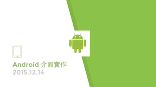 Android 介面實作
2015.12.14
 