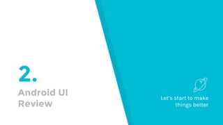 2.
Android UI
Review
Let’s start to make
things better
 