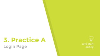 3. Practice A
Login Page
Let’s start
coding
 
