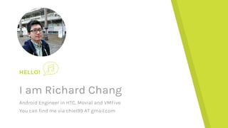 HELLO!
I am Richard Chang
Android Engineer in HTC, Movial and VMFive
You can find me via chiel99 AT gmail.com
 