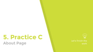 5. Practice C
About Page
Let’s finish the
work
 